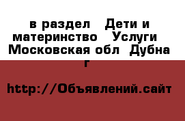  в раздел : Дети и материнство » Услуги . Московская обл.,Дубна г.